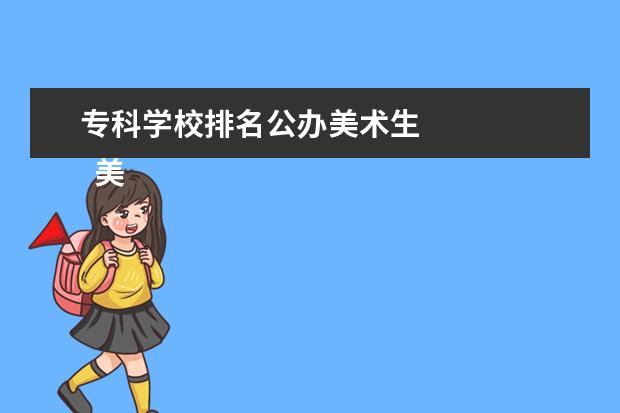 专科学校排名公办美术生    美术类比较好的大专