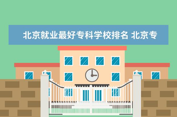 北京就业最好专科学校排名 北京专科学校排名及分数线