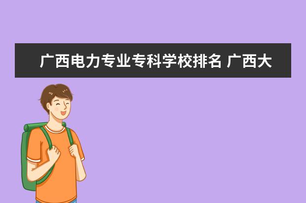 广西电力专业专科学校排名 广西大专排名前十的学校公办