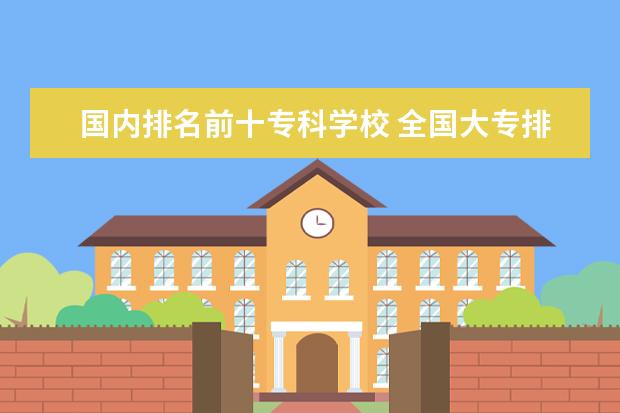 国内排名前十专科学校 全国大专排名前十名学校