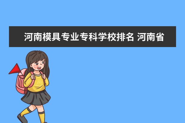 河南模具专业专科学校排名 河南省专科学校排名榜(河南省专科学校排名榜前十) -...