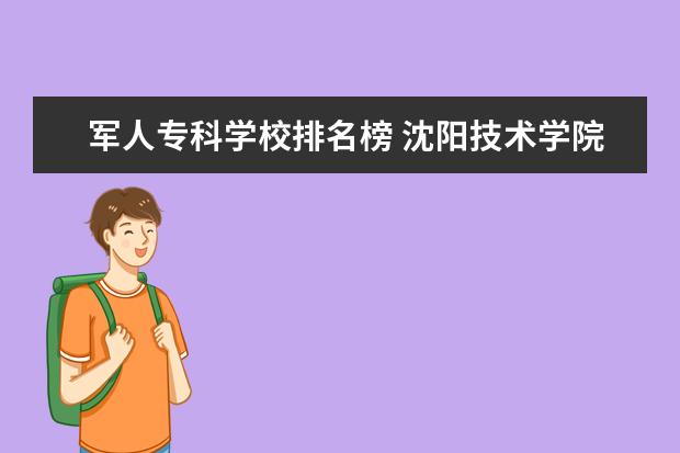 军人专科学校排名榜 沈阳技术学院在校女生想当兵去。学历军队认可吗? - ...