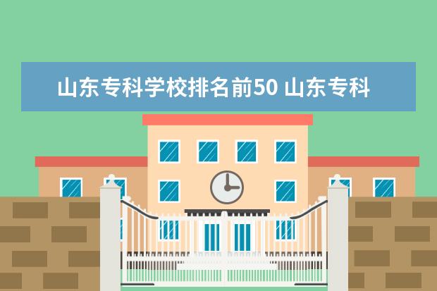 山东专科学校排名前50 山东专科学校排名