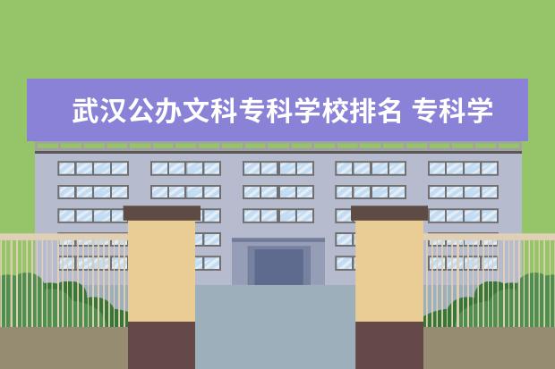 武汉公办文科专科学校排名 专科学校排名公办文科