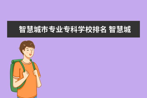 智慧城市专业专科学校排名 智慧城市专业是什么??