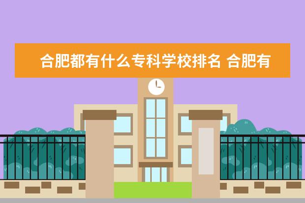 合肥都有什么专科学校排名 合肥有什么专科学校