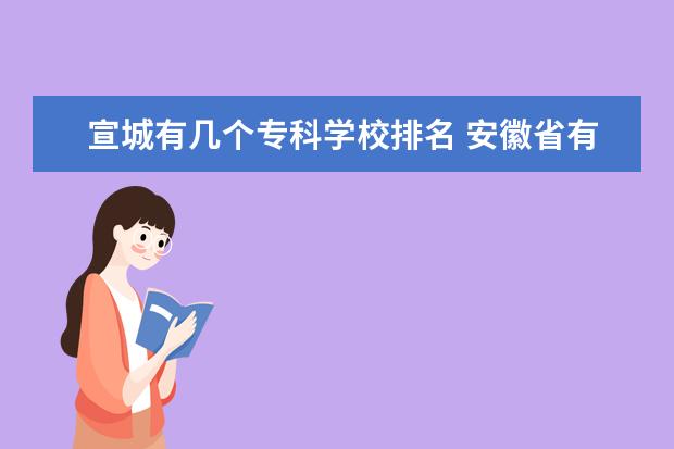 宣城有几个专科学校排名 安徽省有哪些好大学?