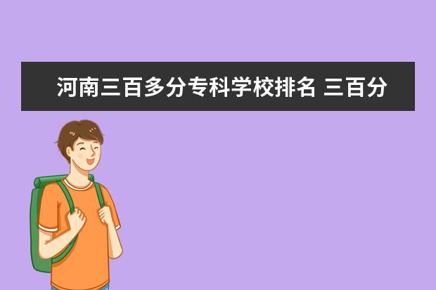 河南三百多分专科学校排名 三百分能上什么专科学校