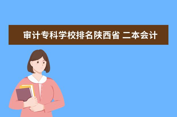 审计专科学校排名陕西省 二本会计专业的学校排名