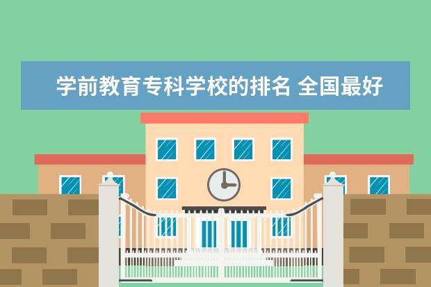 学前教育专科学校的排名 全国最好的幼师专科学校排名