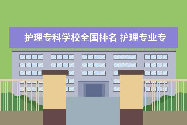 护理专科学校全国排名 护理专业专科学校排名