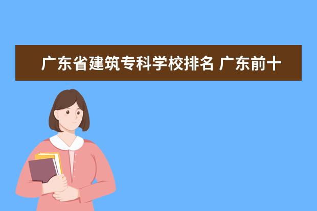 广东省建筑专科学校排名 广东前十名的职业技术学院