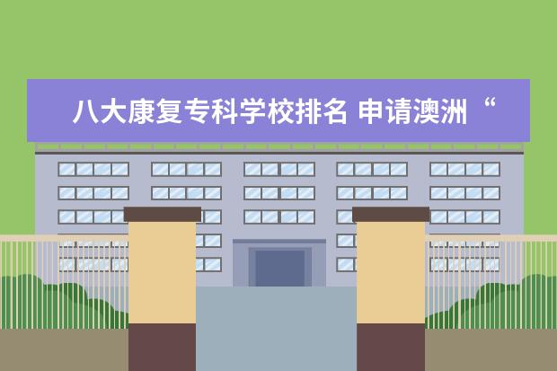 八大康复专科学校排名 申请澳洲“八大名校”的录取条件是什么?