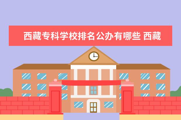 西藏专科学校排名公办有哪些 西藏有哪些大学