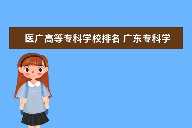 医广高等专科学校排名 广东专科学校排名?