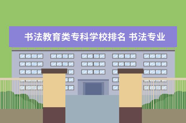 书法教育类专科学校排名 书法专业学校排名及录取分数