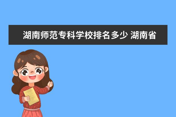 湖南师范专科学校排名多少 湖南省师范专科学校排名