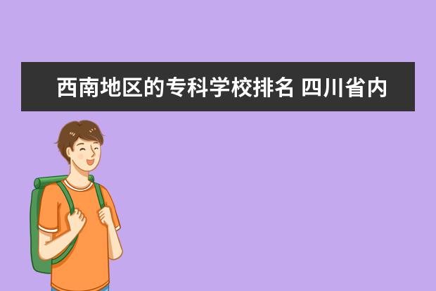 西南地区的专科学校排名 四川省内公办专科学校排名