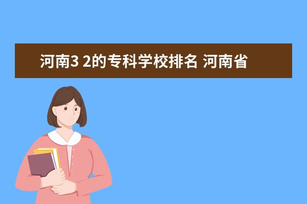 河南3 2的专科学校排名 河南省大专院校排名