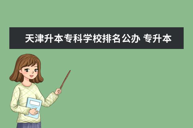 天津升本专科学校排名公办 专升本率高的专科学校排名