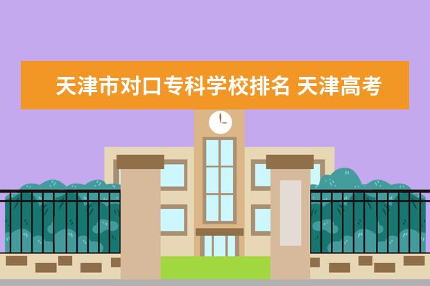 天津市对口专科学校排名 天津高考500分能上什么学校,500分能上什么大学(原创...