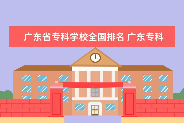 广东省专科学校全国排名 广东专科院校排名