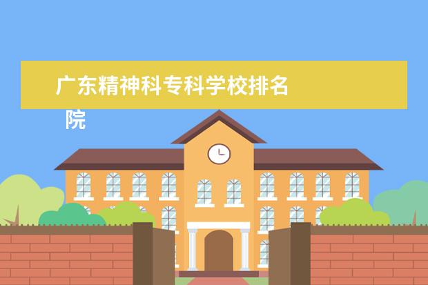 广东精神科专科学校排名    院校专业：   <br/>