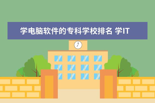 学电脑软件的专科学校排名 学IT技术,去什么学校好呢?