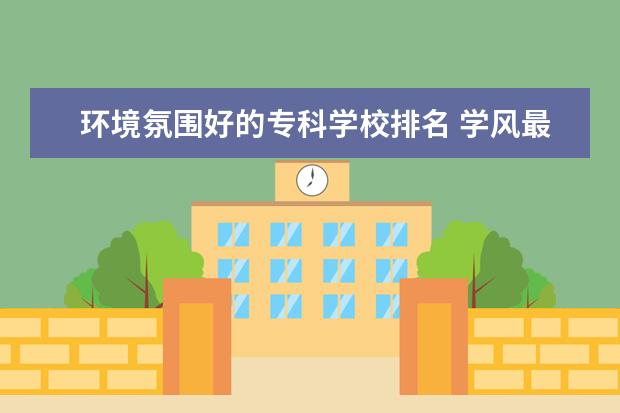 环境氛围好的专科学校排名 学风最好的专科大学