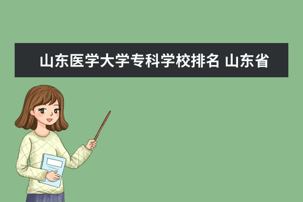 山东医学大学专科学校排名 山东省内医学类专科大学排名是什么?