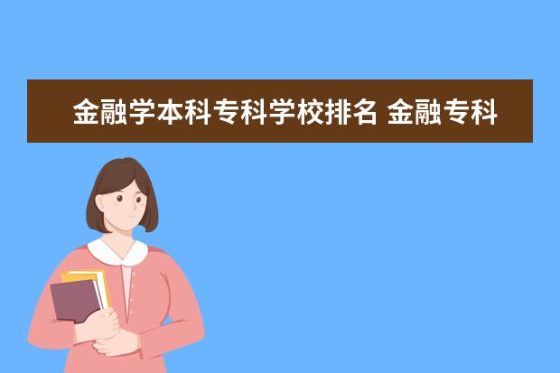 金融学本科专科学校排名 金融专科学校有哪些?上大专想学金融哪个学校好? - ...