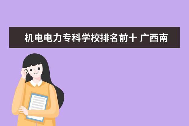 机电电力专科学校排名前十 广西南宁职校排名前十名学校