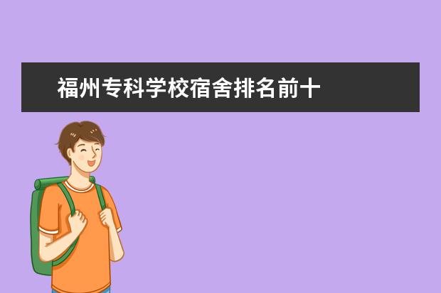 福州专科学校宿舍排名前十    其他信息：   <br/>