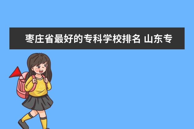 枣庄省最好的专科学校排名 山东专科院校排名