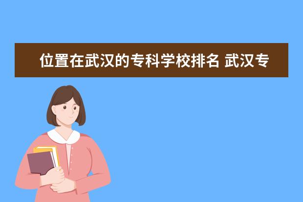 位置在武汉的专科学校排名 武汉专科学校公办排名