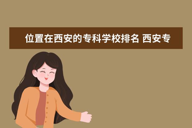 位置在西安的专科学校排名 西安专科学校排名榜