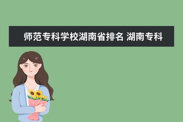 师范专科学校湖南省排名 湖南专科师范学校排名