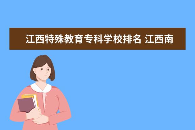 江西特殊教育专科学校排名 江西南昌专科学校排名