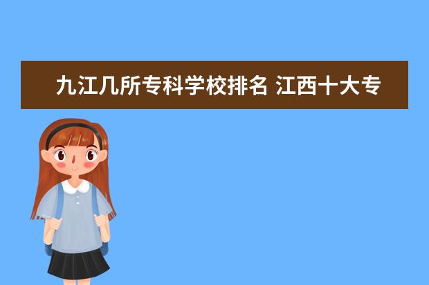 九江几所专科学校排名 江西十大专科学校排名