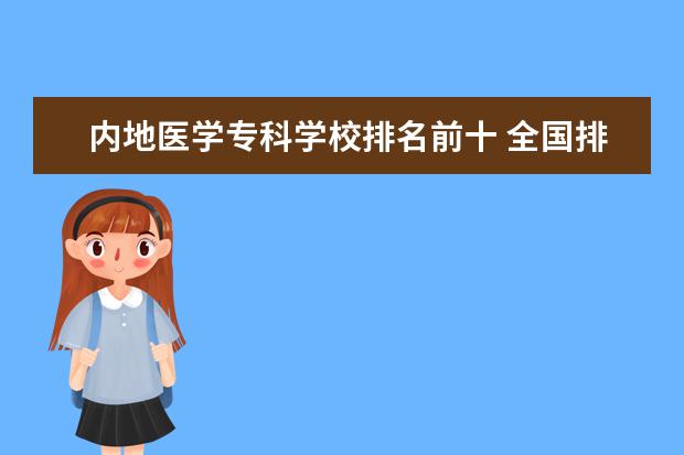 内地医学专科学校排名前十 全国排名前十的医学专科学校