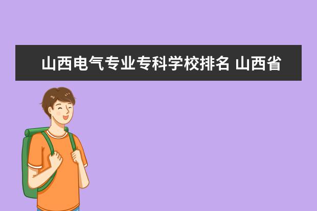 山西电气专业专科学校排名 山西省公办大专学校排名