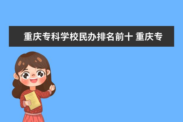 重庆专科学校民办排名前十 重庆专科学校排名前十