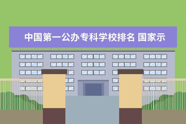 中国第一公办专科学校排名 国家示范性专科学校排名