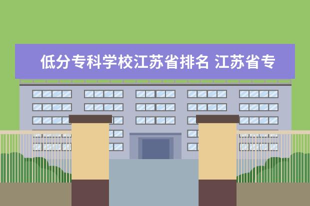 低分专科学校江苏省排名 江苏省专科学校排名及分数线