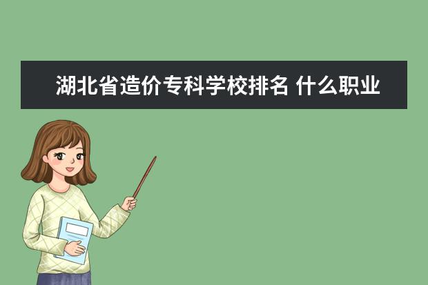 湖北省造价专科学校排名 什么职业学校好?