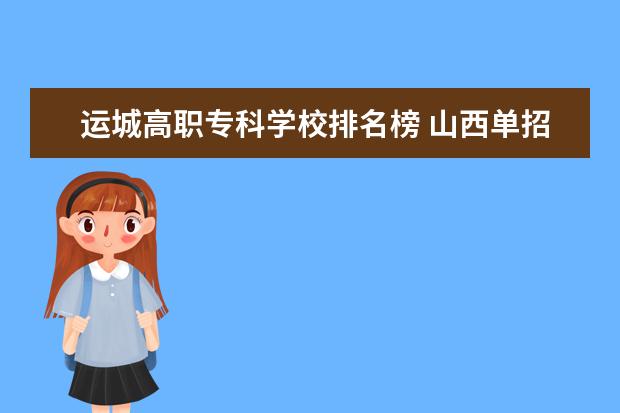 运城高职专科学校排名榜 山西单招学校排名榜