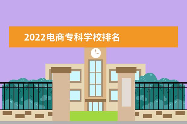 2022电商专科学校排名    学电商要做好以下规划