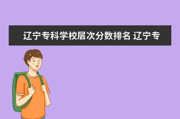 辽宁专科学校层次分数排名 辽宁专科学校实力排名