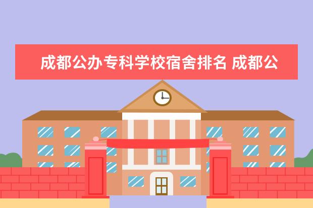 成都公办专科学校宿舍排名 成都公办专科学校排名