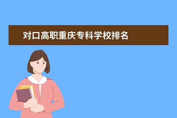 对口高职重庆专科学校排名    其他信息：   <br/>